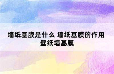 墙纸基膜是什么 墙纸基膜的作用 壁纸墙基膜